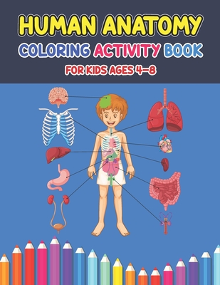Human Anatomy Coloring Activity Book For Kids Ages 4-8: A Pretty Instructive Guide to the Human Body Activity Book For Kids And Adults - Children's Sc - Debbie Creasy Press