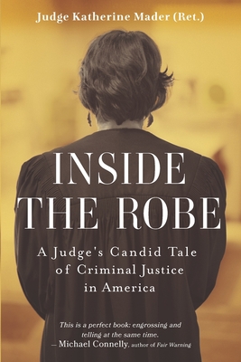 Inside the Robe: A Judge's Candid Tale of Criminal Justice in America - Katherine Mader