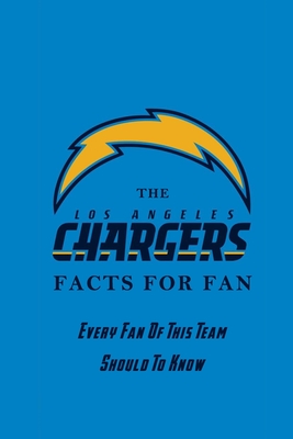 The Los Angeles Chargers Facts For Fan: Every Fan Of This Team Should To Know: The Los Angeles Chargers Facts Book - Corella Daniels