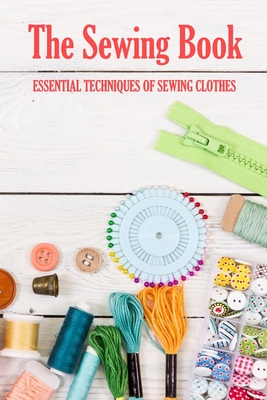 The Sewing Book: Essential Techniques of Sewing Clothes: Sewing for Beginners - Prentiss Barksdale