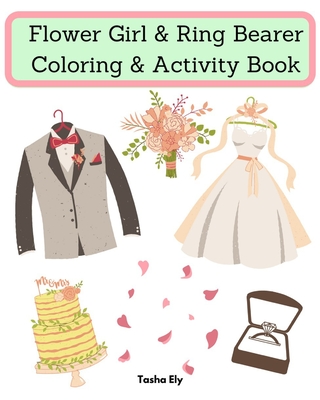 Flower Girl & Ring Bearer Coloring & Activity Book: An appreciation gift for the flower girl/ring bearer - Tasha Ely