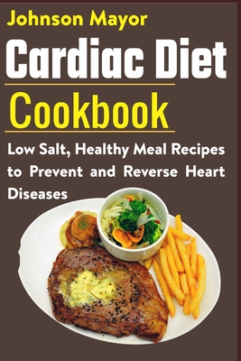 Cardiac Diet Cookbook: Low Salt, Healthy Meal Recipes to Prevent and Reverse Heart Diseases - Johnson Mayor