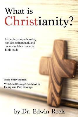 Coperta cărții 'What is Christianity? Bible Study Edition: A concise, comprehensive, non-denominational, and understandable course of'