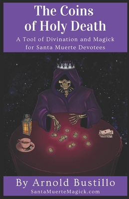 The Coins of Holy Death: A Tool of Divination and Magick for Santa Muerte Devotees - Arnold Bustillo