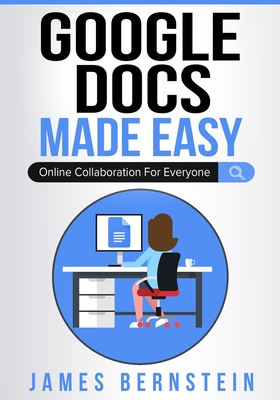 Google Docs Made Easy: Online Collaboration For Everyone - James Bernstein