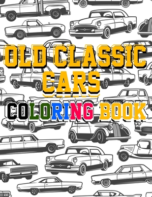 Old Classic Cars Coloring Book: a Recommended and beautiful coloring book for old cars lover, For Kids And Adults, Dover History Coloring Book, Iconic - Saad Old Cars Publishing