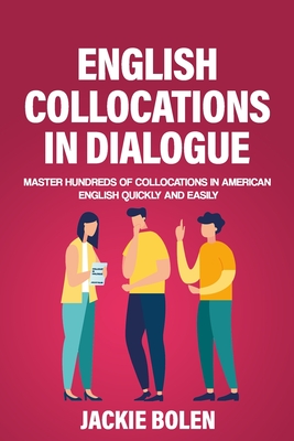 English Collocations in Dialogue: Master Hundreds of Collocations in American English Quickly and Easily - Jackie Bolen