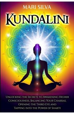 Poza produsului Kundalini: Unlocking the Secrets to Awakening Higher Consciousness, Balancing Your Chakras, Opening the Third Eye and Tapping int - Mari Silva