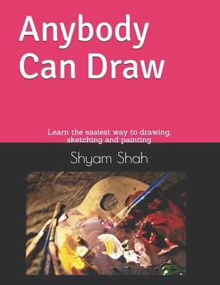 Any Body Can Draw: Learn the easiest way to drawing, sketching and painting - Shyam Shah