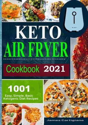 Keto Air Fryer Cookbook 2021: Quick and Easy Air Fryer Recipes for Busy People on Keto Diet - James Cartigiano