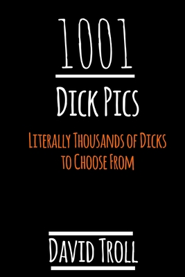 1001 Dick Pics: Literally Thousands of Dicks to Choose From - David Troll