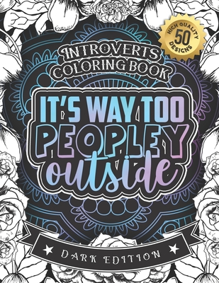 Introverts Coloring Book: It's Way Too Peopley Outside: A Funny Colouring Gift Book For Home Lovers And Quarantine Experts (Dark Edition) - Black Feather Stationery