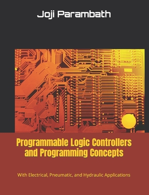 Programmable Logic Controllers and Programming Concepts: With Electrical, Pneumatic, and Hydraulic Applications - Joji Parambath