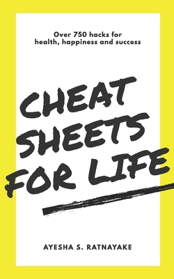 Cheat Sheets for Life: Over 750 Hacks for Health, Happiness and Success - Ayesha S. Ratnayake