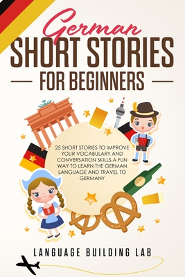 German Short Stories for Beginners: 25 Short Stories To Improve Your Vocabulary and Conversation skills.A Fun Way To Learn The German Language and Tra - Language Building Lab