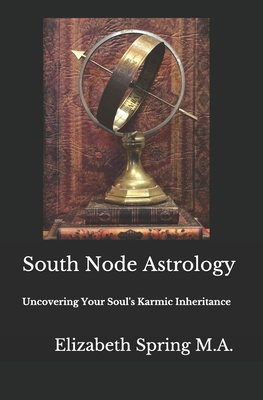 South Node Astrology: Uncovering Your Soul's Karmic Inheritance - Elizabeth Spring M. A.