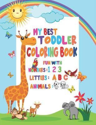 My Best Toddler Coloring Book Fun with Numbers, Letters, Animals: My Best Toddler Coloring Book Fun with Numbers, Letters, Colors, Animals for kids 2- - Coloring Book