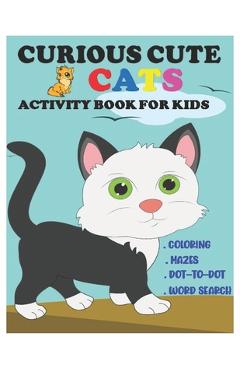 Coperta cărții 'Curious Cute Cats Activity Book for Kids: Amazing Sets of Coloring, Mazes, Dot-To-Dot, and Word Search for Toddlers,'