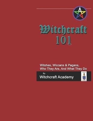 Coperta cărții 'Witchcraft 101: Witches, Wiccans & Pagans, Who They Are, And What They Do - Witchcraft Academy'