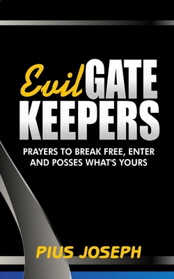 Evil Gatekeepers: Prayers to Break Free, Enter and Possess what's Yours - Pius Joseph