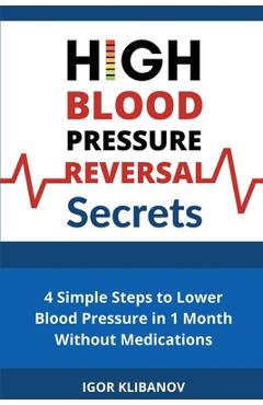 Coperta cărții 'High Blood Pressure Reversal Secrets: 4 Simple Secrets to Lower Blood Pressure in 1 Month Without Medications - Igor'