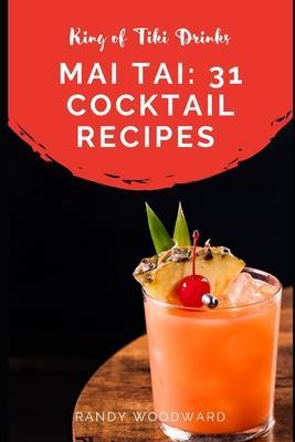 Mai Tai: 31 Cocktail Recipes of the King of Tiki Drinks - Randy Woodward