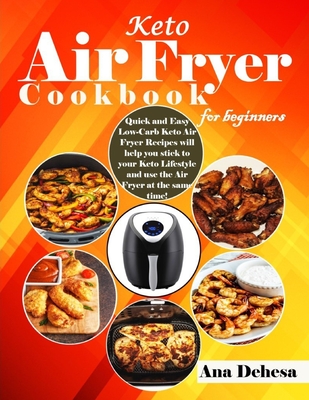 Keto Air Fryer Cookbook for beginners: Quick and Easy Low-Carb Keto Air Fryer Recipes will help you stick to your Keto Lifestyle and use the Air Fryer - Ana Dehesa