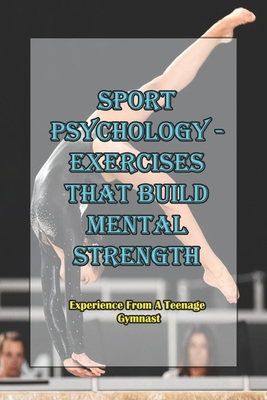 Sport Psychology - Exercises That Build Mental Strength_ Experience From A Teenage Gymnast: Mental Toughness Training - Jermaine Kelliher