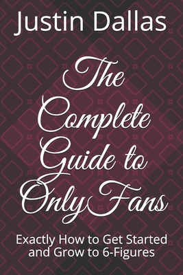 Coperta cărții 'The Complete Guide to OnlyFans: Exactly How to Get Started and Grow to 6-Figures - Justin Dallas'