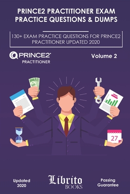 Prince2 Practitioner Exam Practice Questions & Dumps: 130+ EXAM PRACTICE QUESTIONS FOR PRINCE2 PRACTITIONER UPDATED 2020 - Volume 2 - Librito Books