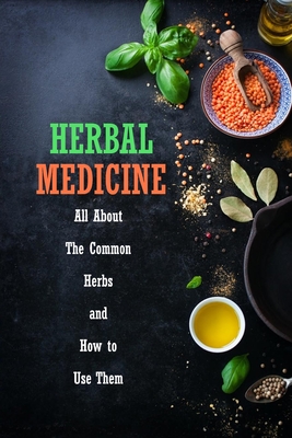 Herbal Medicine: All About The Common Herbs and How to Use Them: Herbs Book for Beginners - Peggy Allport