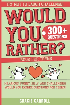 Would You Rather Book for Teens: Jokes, Crazy Scenarios, Silly Questions, Hilarious Situations and Interactive Challenging Choices for Teens - Gracie Carroll