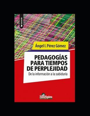Pedagogías para tiempos de perplejidad: De la información a la sabiduría - Ángel I. Pérez Gómez