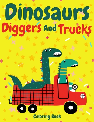 Dinosaurs, Diggers and Trucks Coloring book: funny and cute Dinosaurs, Diggers and Trucks coloring book for kids and toddlers - Dinosaurs, Diggers and - Henna Colors Publishing