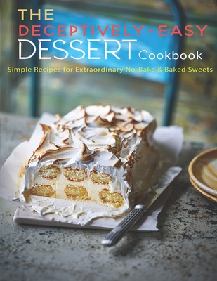 The Deceptively-Easy Dessert Cookbook: Simple Recipes for Extraodinary No-Bake & Baked Sweets - Andy Sutton