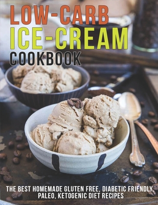 Low-Carb Ice-Cream Cookbook: The Best Homemade Gluten Free, Diabetic Friendly, Paleo, Ketogenic Diet Recipes - Andy Sutton