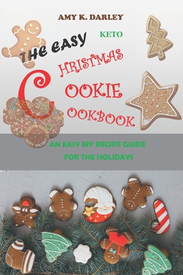 The Easy Keto Christmas Cookie Cookbook: An Easy Biy Recipe Guide for the Holidays - Amy K. Darley