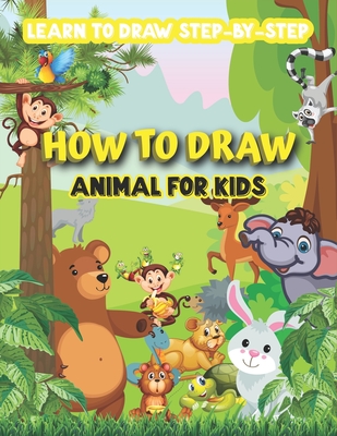 How to draw animal for kids-learn to draw step by step: Great Fun Draw 50 Animals Such As Elephants, Tigers, Dogs, deer, Cat, Fish, Birds, and Many Mo - Lovely Cute Press Corner