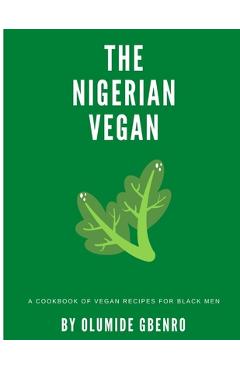 Coperta cărții 'The Nigerian Vegan: A Cookbook Of Vegan Recipes For Black Men - Olumide Gbenro'
