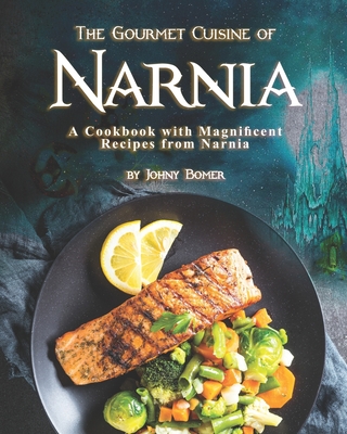 The Gourmet Cuisine of Narnia: A Cookbook with Magnificent Recipes from Narnia - Johny Bomer
