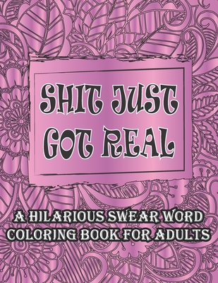 Shit Just Got Real-A Hilarious Swear Word Coloring Book For Adults: Curse and Insults Swear Word and Phrases Adult Coloring Book for Stress Relief and - Harnden-darko Publications