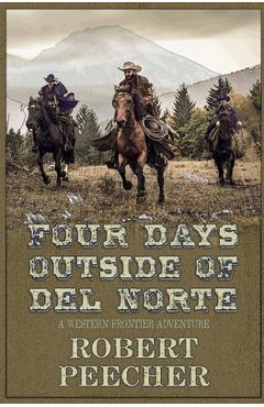 Coperta cărții 'Four Days Outside of Del Norte: A Western Frontier Adventure - Robert Peecher'
