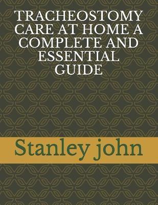 Tracheostomy Care at Home a Complete and Essential Guide - Stanley John