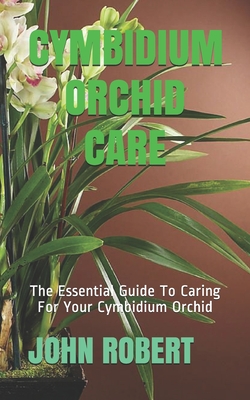 Cymbidium Orchid Care: The Essential Guide To Caring For Your Cymbidium Orchid - John Robert
