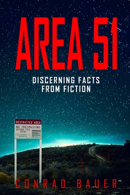 Area 51 Discerning Facts from Fiction: Paranormal Activities: UFOs, Extra Terrestials. Alien Encounters - Conrad Bauer