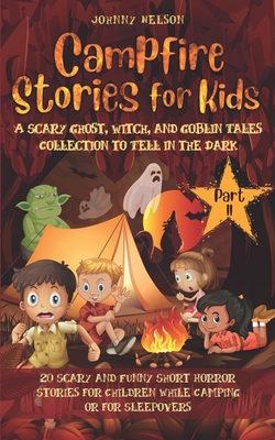 Campfire Stories for Kids Part II: A Scary Ghost, Witch, and Goblin Tales Collection to Tell in the Dark: 20 Scary and Funny Short Horror Stories for - Johnny Nelson