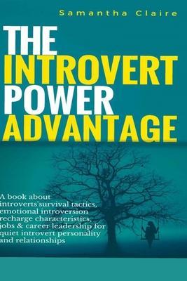 The Introvert Power Advantage: A book about introverts survival tactics, emotional introversion recharge characteristics, jobs & career leadership fo - Samantha Claire