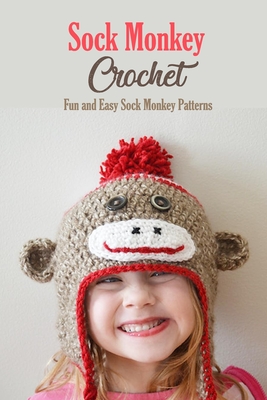 Sock Monkey Crochet: Fun and Easy Sock Monkey Patterns: Crochet Guide Book - Ashley Kolwyck