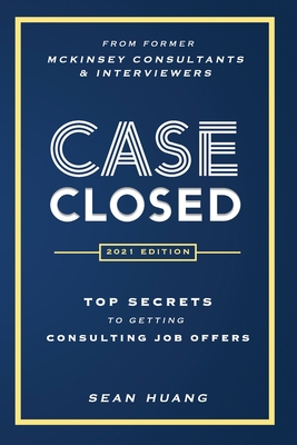 Case Closed: Top Secrets from Former McKinsey Consultants & Interviewers to Getting Consulting Job Offers - Sean Huang