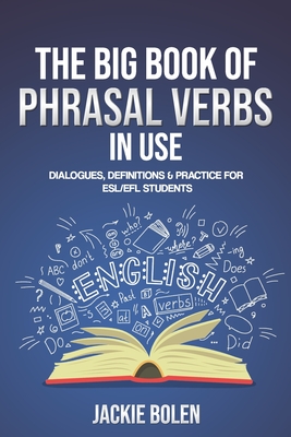 The Big Book of Phrasal Verbs in Use: Dialogues, Definitions & Practice for ESL/EFL Students - Jackie Bolen